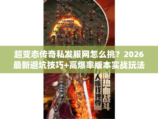 超变态传奇私发服网怎么挑？2026最新避坑技巧+高爆率版本实战玩法