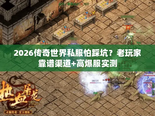 2026传奇世界私服怕踩坑?老玩家靠谱渠道+高爆服实测 2026传奇世界私服怕踩坑?老玩家靠谱渠道+高爆服实测