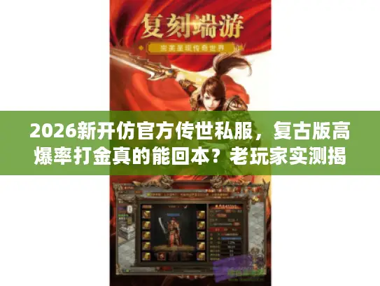 2026新开仿官方传世私服,复古版高爆率打金真的能回本?老玩家实测揭秘 2026新开仿官方传世私服,复古版高爆率打金真的能回本?老玩家实测揭秘