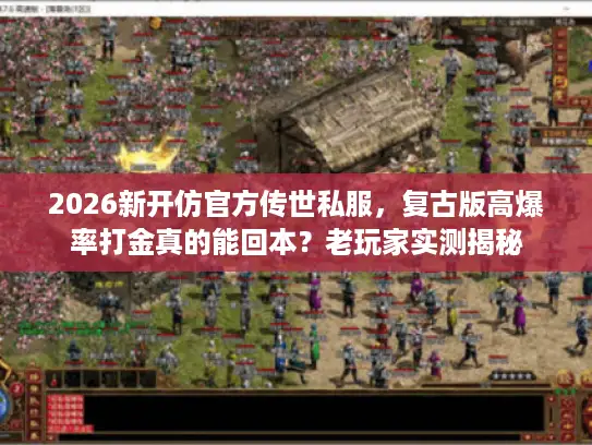 2026新开仿官方传世私服,复古版高爆率打金真的能回本?老玩家实测揭秘 2026新开仿官方传世私服,复古版高爆率打金真的能回本?老玩家实测揭秘