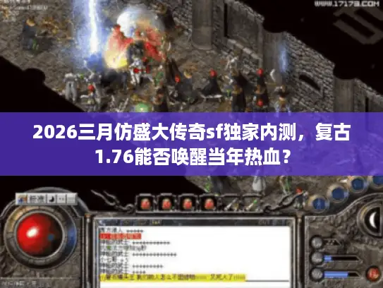 2026三月仿盛大传奇sf独家内测，复古1.76能否唤醒当年热血？