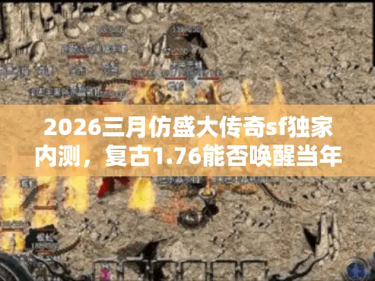 2026三月仿盛大传奇sf独家内测，复古1.76能否唤醒当年热血？