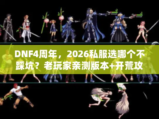 DNF4周年，2026私服选哪个不踩坑？老玩家亲测版本+开荒攻略全揭秘