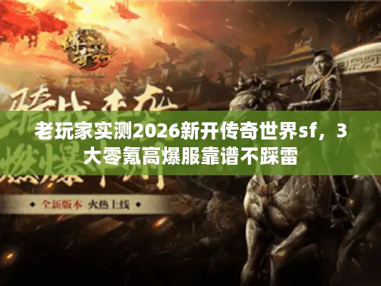 老玩家实测2026新开传奇世界sf，3大零氪高爆服靠谱不踩雷
