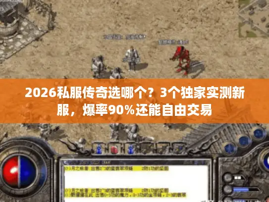 2026私服传奇选哪个？3个独家实测新服，爆率90%还能自由交易