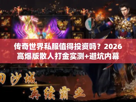 传奇世界私服值得投资吗？2026高爆版散人打金实测+避坑内幕