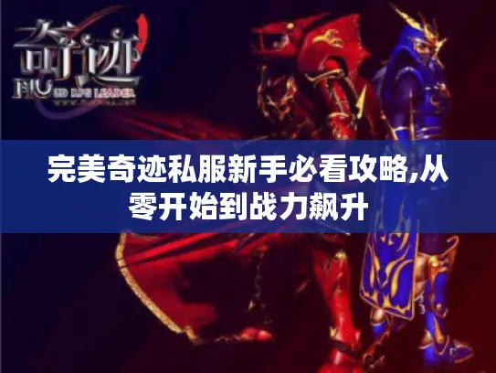 完美奇迹私服新手必看攻略,从零开始到战力飙升 完美奇迹私服新手必看攻略,从零开始到战力飙升