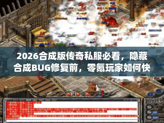 2026合成版传奇私服必看,隐藏合成BUG修复前,零氪玩家如何快速毕业? 2026合成版传奇私服必看,隐藏合成BUG修复前,零氪玩家如何快速毕业?