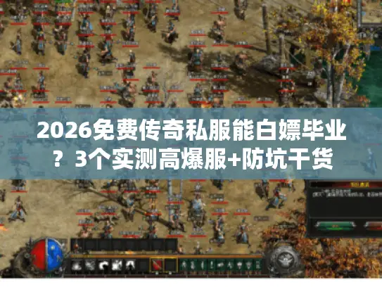 2026免费传奇私服能白嫖毕业?3个实测高爆服+防坑干货 2026免费传奇私服能白嫖毕业?3个实测高爆服+防坑干货