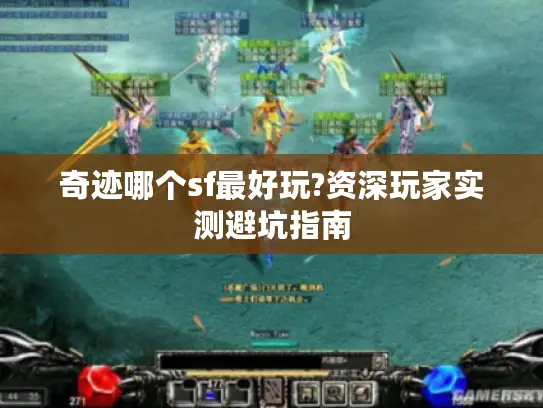 奇迹哪个sf最好玩?资深玩家实测避坑指南