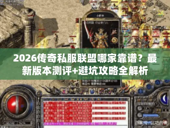 2026传奇私服联盟哪家靠谱?最新版本测评+避坑攻略全解析 2026传奇私服联盟哪家靠谱?最新版本测评+避坑攻略全解析