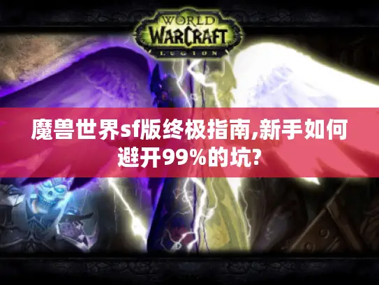 魔兽世界sf版终极指南,新手如何避开99%的坑?