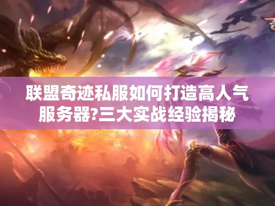 联盟奇迹私服如何打造高人气服务器?三大实战经验揭秘