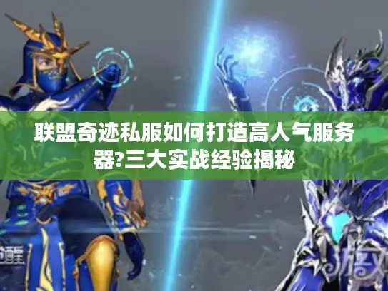 联盟奇迹私服如何打造高人气服务器?三大实战经验揭秘