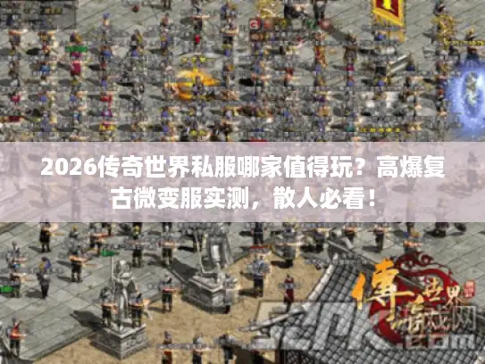2026传奇世界私服哪家值得玩？高爆复古微变服实测，散人必看！