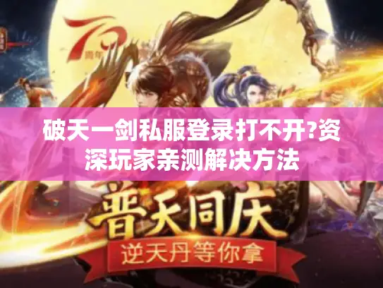 破天一剑私服登录打不开?资深玩家亲测解决方法