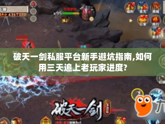 破天一剑私服平台新手避坑指南,如何用三天追上老玩家进度?