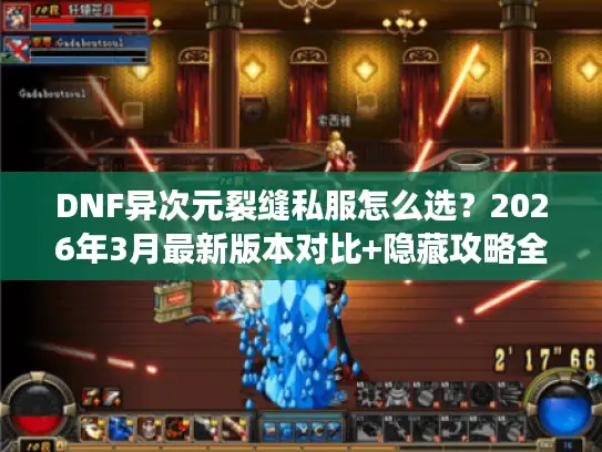 DNF异次元裂缝私服怎么选?2026年3月最新版本对比+隐藏攻略全揭秘 DNF异次元裂缝私服怎么选?2026年3月最新版本对比+隐藏攻略全揭秘