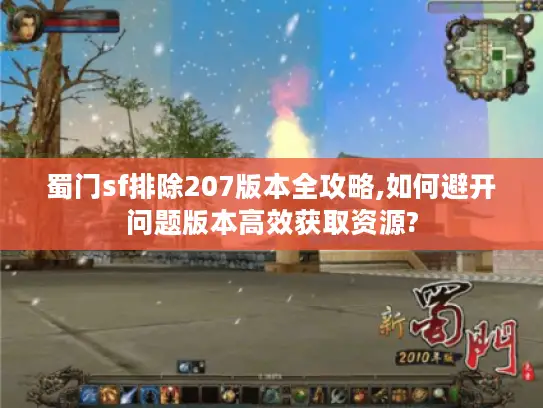 蜀门sf排除207版本全攻略,如何避开问题版本高效获取资源? 蜀门sf排除207版本全攻略,如何避开问题版本高效获取资源?