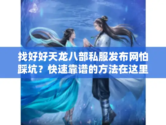 找好好天龙八部私服发布网怕踩坑？快速靠谱的方法在这里