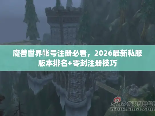 魔兽世界帐号注册必看,2026最新私服版本排名+零封注册技巧 魔兽世界帐号注册必看,2026最新私服版本排名+零封注册技巧