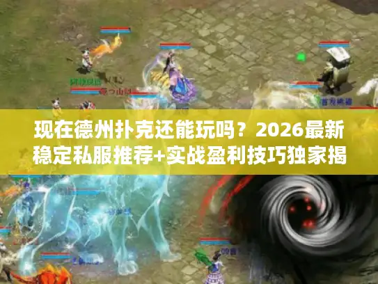 现在德州扑克还能玩吗？2026最新稳定私服推荐+实战盈利技巧独家揭秘