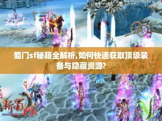 蜀门sf秘籍全解析,如何快速获取顶级装备与隐藏资源?
