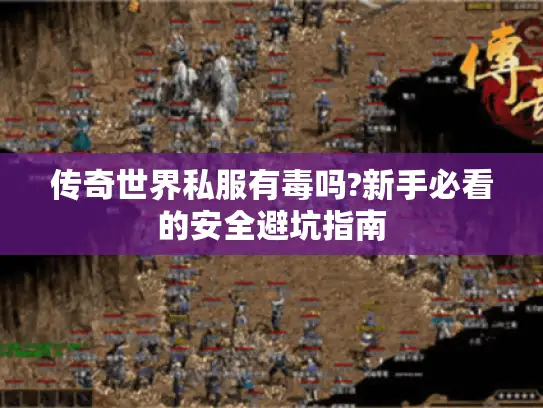 传奇世界私服有毒吗?新手必看的安全避坑指南