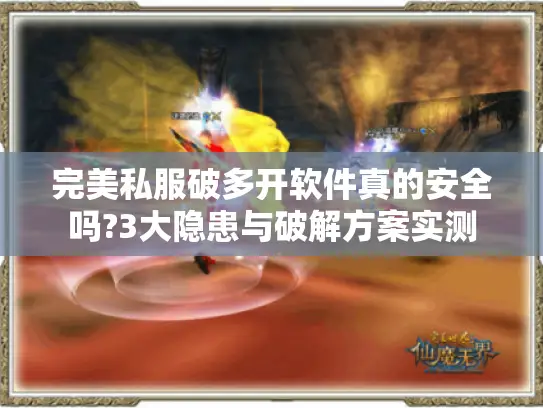 完美私服破多开软件真的安全吗?3大隐患与破解方案实测