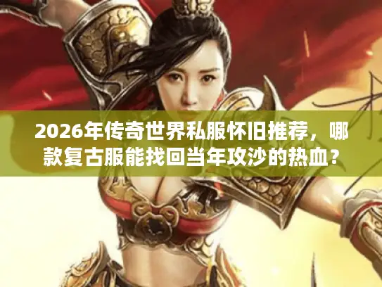 2026年传奇世界私服怀旧推荐，哪款复古服能找回当年攻沙的热血？