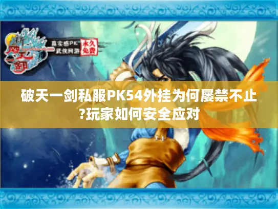 破天一剑私服PK54外挂为何屡禁不止?玩家如何安全应对