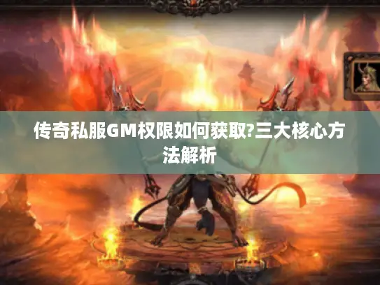 传奇私服GM权限如何获取?三大核心方法解析