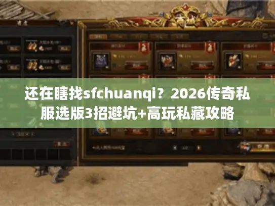 还在瞎找sfchuanqi？2026传奇私服选版3招避坑+高玩私藏攻略