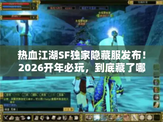 热血江湖SF独家隐藏服发布!2026开年必玩,到底藏了哪些狠活? 热血江湖SF独家隐藏服发布!2026开年必玩,到底藏了哪些狠活?