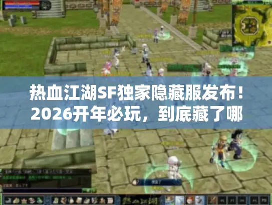 热血江湖SF独家隐藏服发布!2026开年必玩,到底藏了哪些狠活? 热血江湖SF独家隐藏服发布!2026开年必玩,到底藏了哪些狠活?