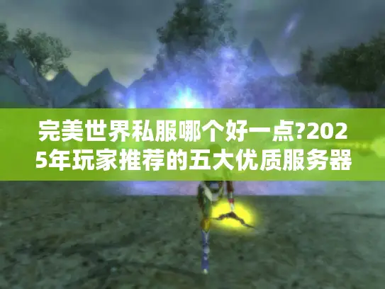 完美世界私服哪个好一点?2025年玩家推荐的五大优质服务器