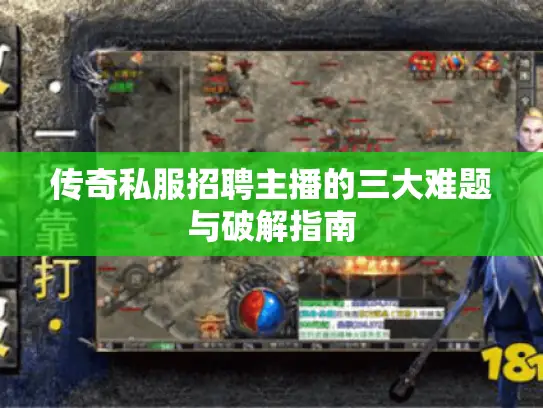 传奇私服招聘主播的三大难题与破解指南