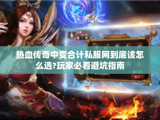 热血传奇中变合计私服网到底该怎么选?玩家必看避坑指南