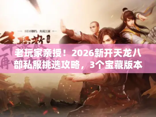 老玩家亲授!2026新开天龙八部私服挑选攻略,3个宝藏版本+避坑指南 老玩家亲授!2026新开天龙八部私服挑选攻略,3个宝藏版本+避坑指南