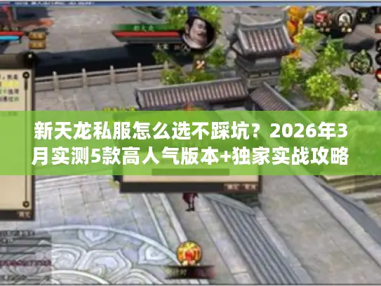 新天龙私服怎么选不踩坑?2026年3月实测5款高人气版本+独家实战攻略 新天龙私服怎么选不踩坑?2026年3月实测5款高人气版本+独家实战攻略
