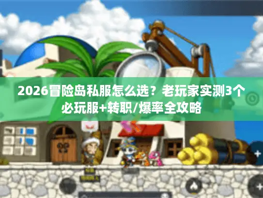 2026冒险岛私服怎么选？老玩家实测3个必玩服+转职/爆率全攻略