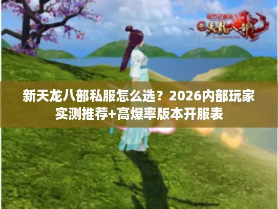 新天龙八部私服怎么选？2026内部玩家实测推荐+高爆率版本开服表