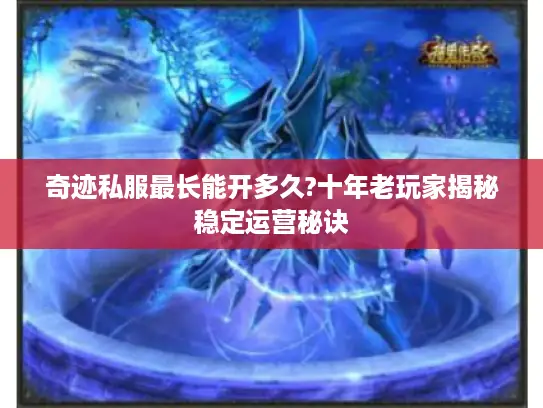 奇迹私服最长能开多久?十年老玩家揭秘稳定运营秘诀 奇迹私服最长能开多久?十年老玩家揭秘稳定运营秘诀