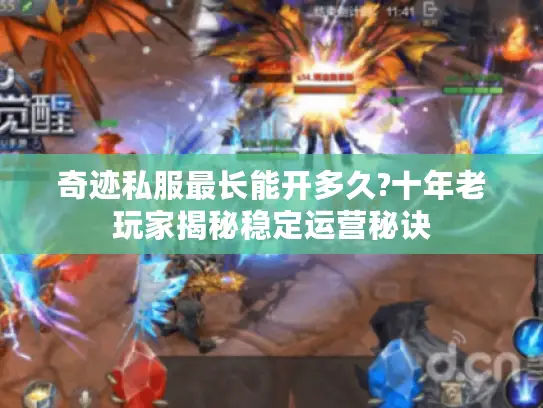 奇迹私服最长能开多久?十年老玩家揭秘稳定运营秘诀 奇迹私服最长能开多久?十年老玩家揭秘稳定运营秘诀