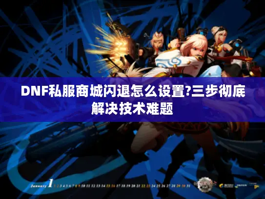 DNF私服商城闪退怎么设置?三步彻底解决技术难题