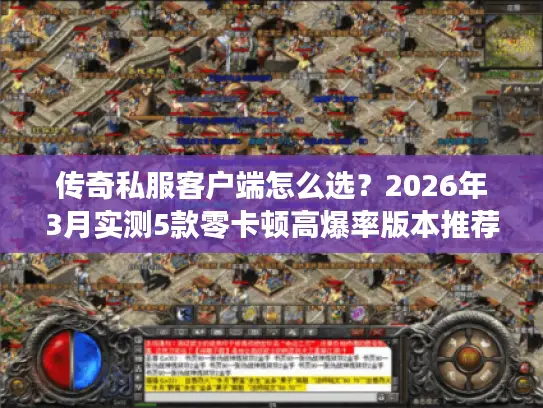 传奇私服客户端怎么选？2026年3月实测5款零卡顿高爆率版本推荐
