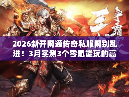 2026新开网通传奇私服网别乱进！3月实测3个零氪能玩的高爆服
