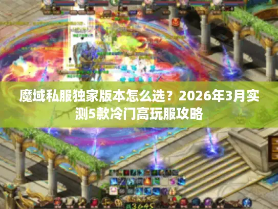 魔域私服独家版本怎么选？2026年3月实测5款冷门高玩服攻略