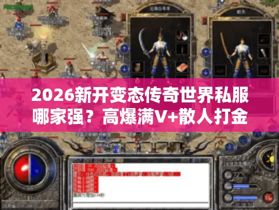 2026新开变态传奇世界私服哪家强？高爆满V+散人打金实测推荐！