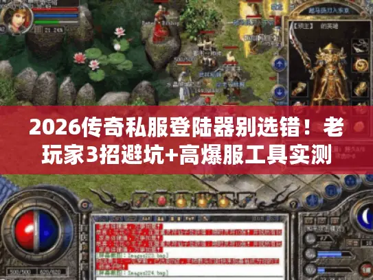 2026传奇私服登陆器别选错！老玩家3招避坑+高爆服工具实测